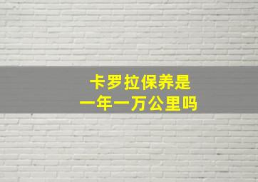 卡罗拉保养是一年一万公里吗