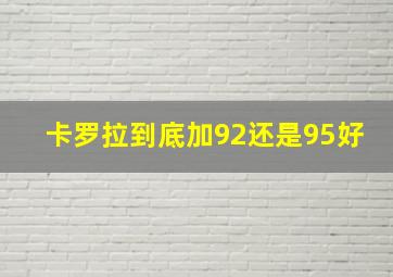 卡罗拉到底加92还是95好