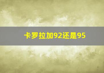 卡罗拉加92还是95