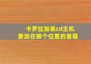 卡罗拉加装cd主机要加在哪个位置的音箱