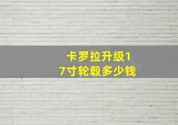 卡罗拉升级17寸轮毂多少钱