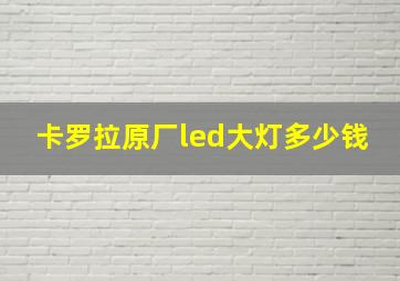 卡罗拉原厂led大灯多少钱