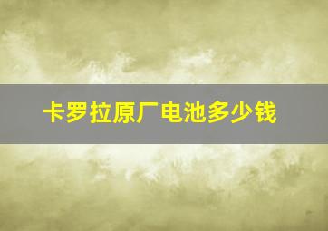 卡罗拉原厂电池多少钱