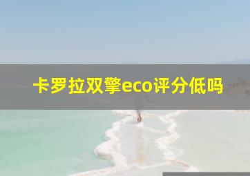 卡罗拉双擎eco评分低吗