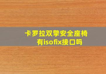 卡罗拉双擎安全座椅有isofix接口吗