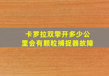 卡罗拉双擎开多少公里会有颗粒捕捉器故障