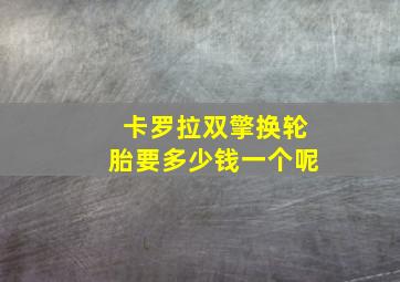 卡罗拉双擎换轮胎要多少钱一个呢