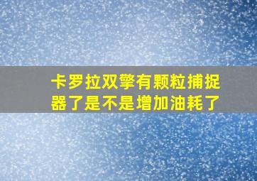 卡罗拉双擎有颗粒捕捉器了是不是增加油耗了