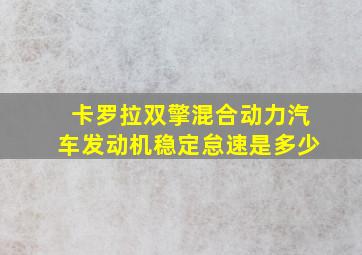 卡罗拉双擎混合动力汽车发动机稳定怠速是多少