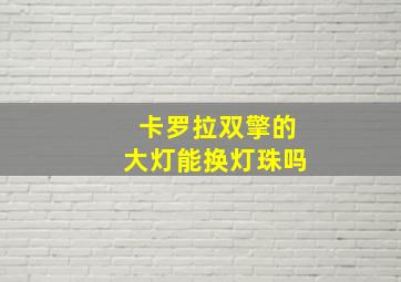 卡罗拉双擎的大灯能换灯珠吗