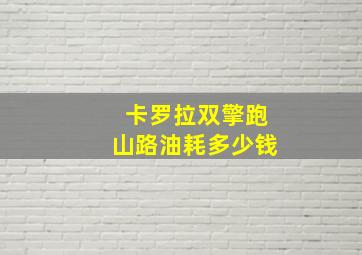 卡罗拉双擎跑山路油耗多少钱