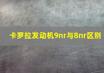 卡罗拉发动机9nr与8nr区别