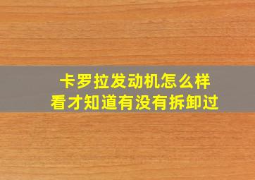 卡罗拉发动机怎么样看才知道有没有拆卸过