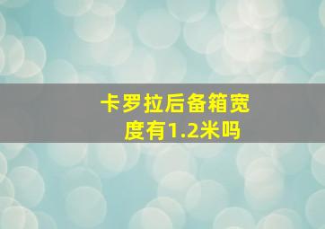 卡罗拉后备箱宽度有1.2米吗