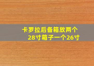 卡罗拉后备箱放两个28寸箱子一个26寸