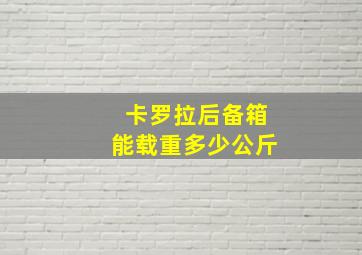 卡罗拉后备箱能载重多少公斤