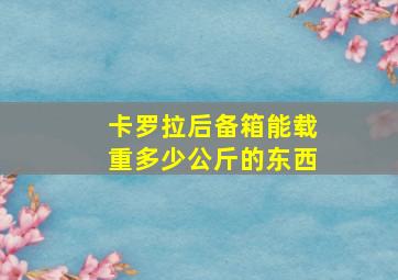 卡罗拉后备箱能载重多少公斤的东西