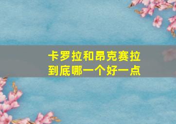 卡罗拉和昂克赛拉到底哪一个好一点