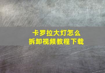 卡罗拉大灯怎么拆卸视频教程下载