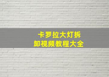 卡罗拉大灯拆卸视频教程大全