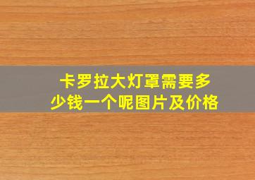 卡罗拉大灯罩需要多少钱一个呢图片及价格