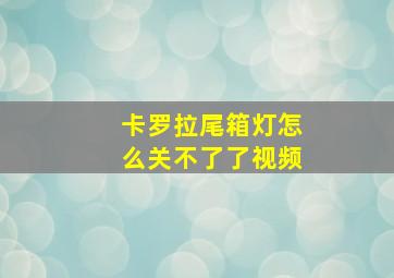 卡罗拉尾箱灯怎么关不了了视频