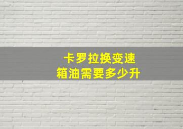 卡罗拉换变速箱油需要多少升