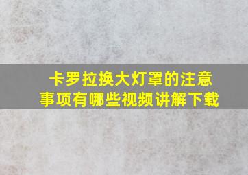 卡罗拉换大灯罩的注意事项有哪些视频讲解下载