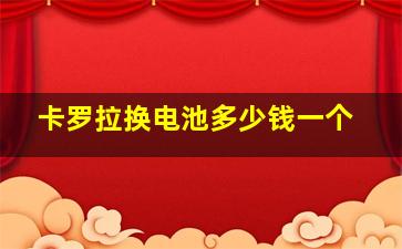 卡罗拉换电池多少钱一个