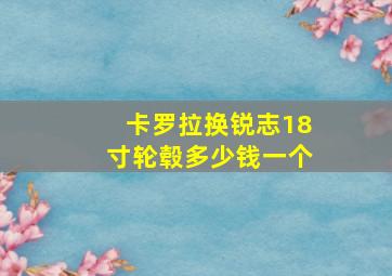 卡罗拉换锐志18寸轮毂多少钱一个