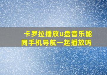 卡罗拉播放u盘音乐能同手机导航一起播放吗