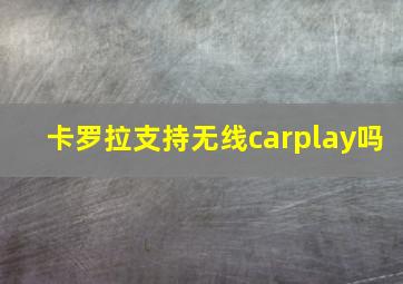 卡罗拉支持无线carplay吗