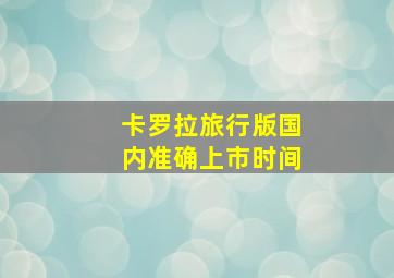 卡罗拉旅行版国内准确上市时间