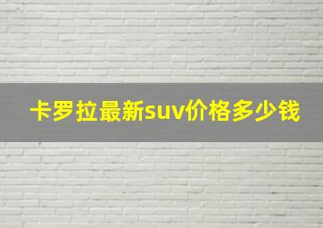 卡罗拉最新suv价格多少钱