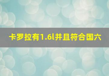 卡罗拉有1.6l并且符合国六