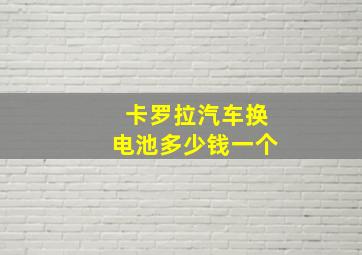 卡罗拉汽车换电池多少钱一个