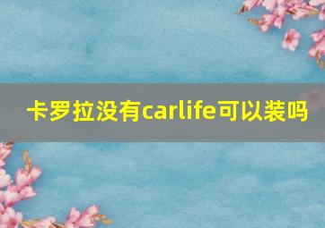 卡罗拉没有carlife可以装吗