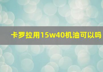 卡罗拉用15w40机油可以吗