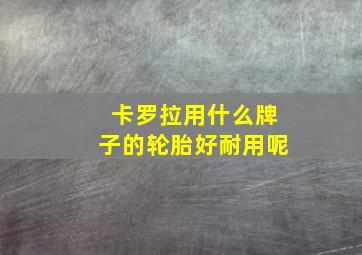 卡罗拉用什么牌子的轮胎好耐用呢