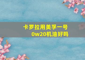 卡罗拉用美孚一号0w20机油好吗