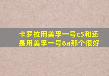 卡罗拉用美孚一号c5和还是用美孚一号6a那个很好