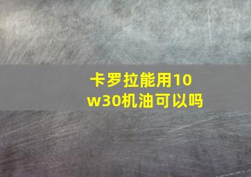 卡罗拉能用10w30机油可以吗