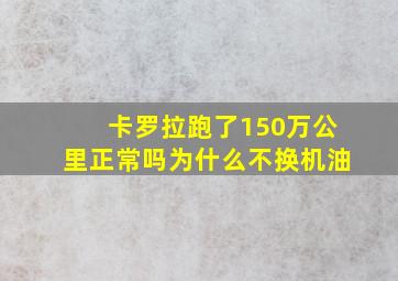 卡罗拉跑了150万公里正常吗为什么不换机油