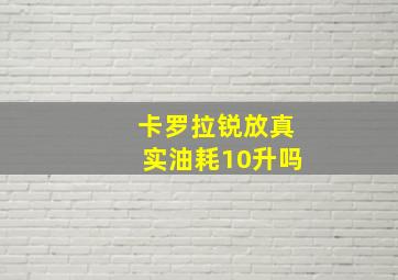 卡罗拉锐放真实油耗10升吗