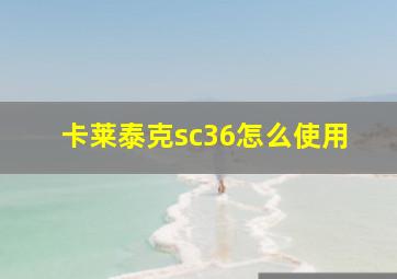 卡莱泰克sc36怎么使用