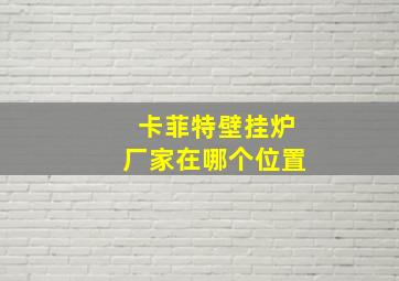 卡菲特壁挂炉厂家在哪个位置