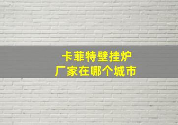 卡菲特壁挂炉厂家在哪个城市