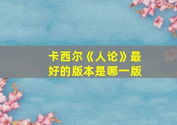 卡西尔《人论》最好的版本是哪一版