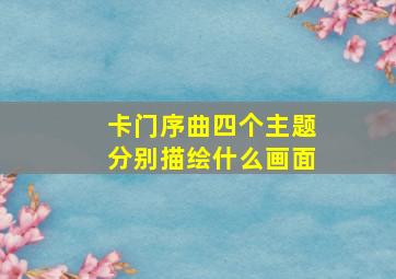 卡门序曲四个主题分别描绘什么画面