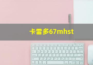 卡雷多67mhst